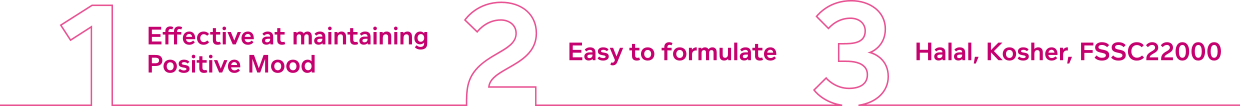 1:Effective at maintaining Positive Mood 2:Easy to formulate 3:Halal, Kosher, FSSC22000